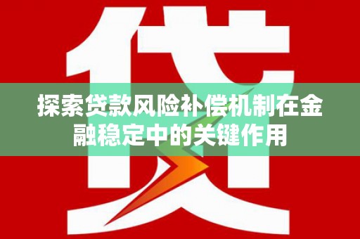 灌云探索贷款风险补偿机制在金融稳定中的关键作用