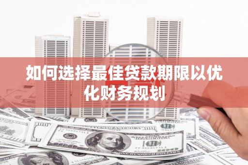 灌云如何选择最佳贷款期限以优化财务规划