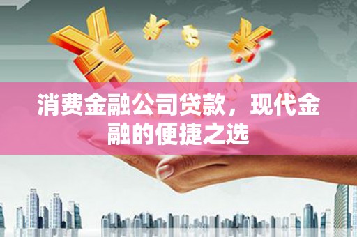 灌云消费金融公司贷款，现代金融的便捷之选