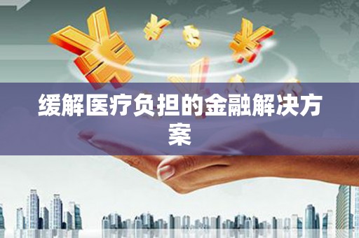 灌云缓解医疗负担的金融解决方案