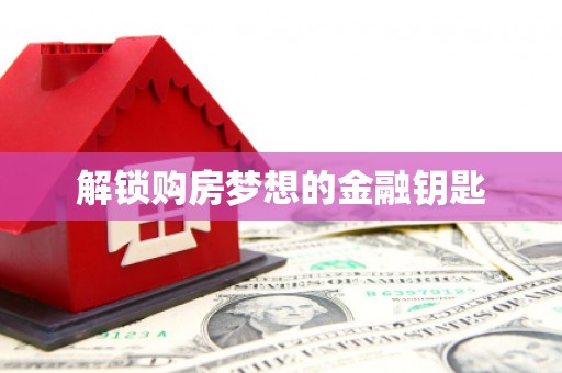 灌云解锁购房梦想的金融钥匙