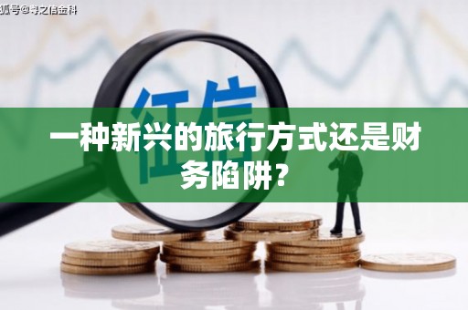 灌云一种新兴的旅行方式还是财务陷阱？