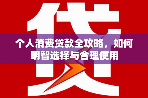 灌云个人消费贷款全攻略，如何明智选择与合理使用