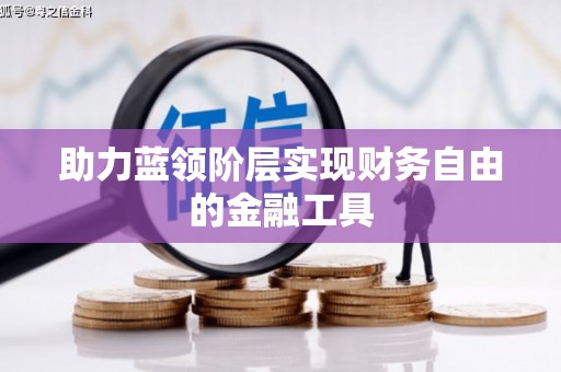 灌云助力蓝领阶层实现财务自由的金融工具