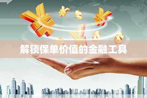 灌云解锁保单价值的金融工具