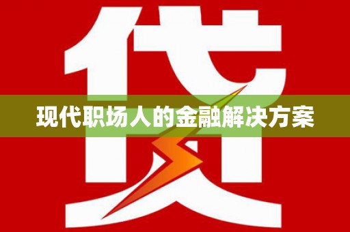灌云现代职场人的金融解决方案