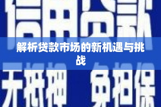 灌云解析贷款市场的新机遇与挑战