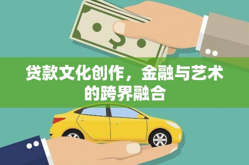 灌云贷款文化创作，金融与艺术的跨界融合